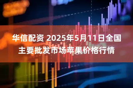 华信配资 2025年5月11日全国主要批发市场苹果价格行情