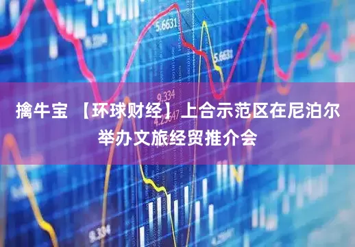 擒牛宝 【环球财经】上合示范区在尼泊尔举办文旅经贸推介会