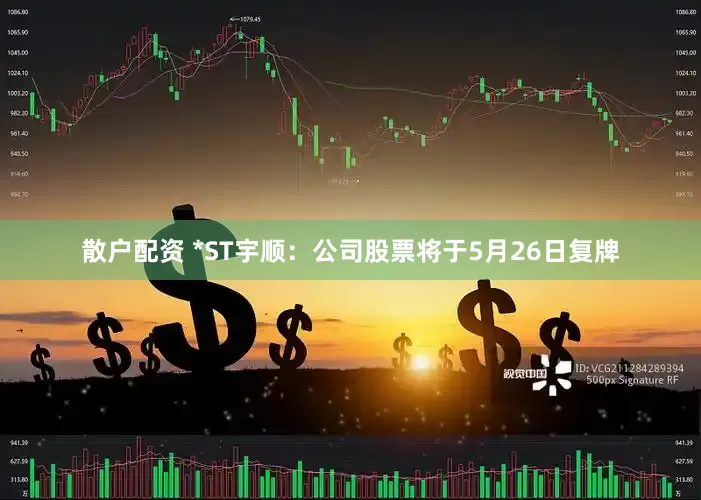 散户配资 *ST宇顺：公司股票将于5月26日复牌