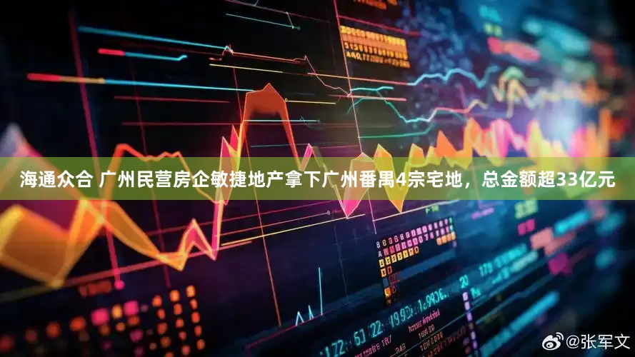海通众合 广州民营房企敏捷地产拿下广州番禺4宗宅地，总金额超33亿元
