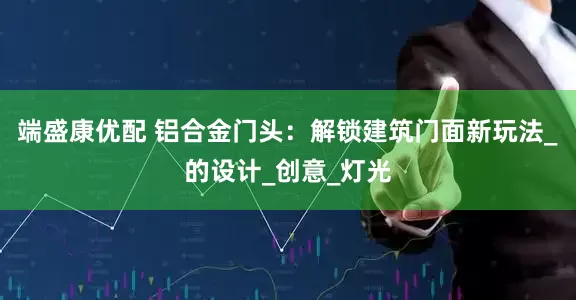 端盛康优配 铝合金门头：解锁建筑门面新玩法_的设计_创意_灯光