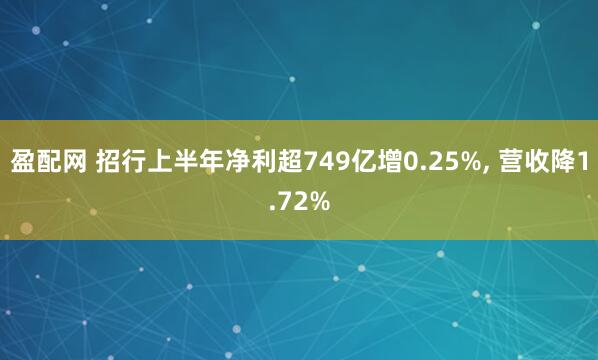 盈配网 招行上半年净利超749亿增0.25%, 营收降1.72%