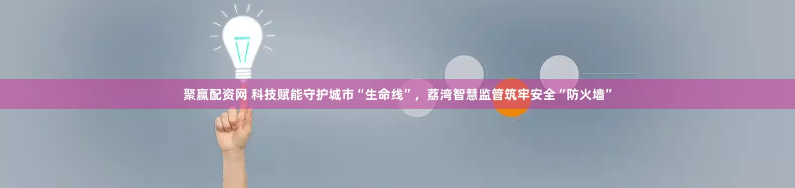 聚赢配资网 科技赋能守护城市“生命线”，荔湾智慧监管筑牢安全“防火墙”