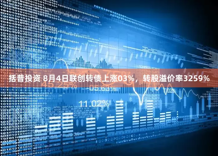 括普投资 8月4日联创转债上涨03%，转股溢价率3259%