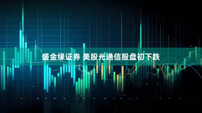盛金缘证券 美股光通信股盘初下跌